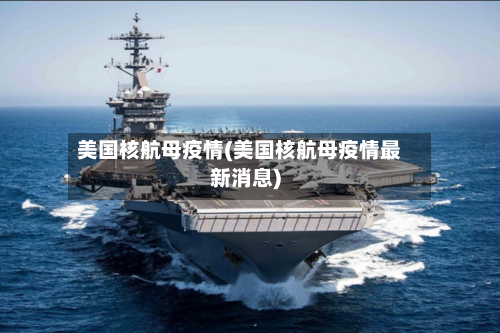 美国核航母疫情(美国核航母疫情最新消息)-第2张图片