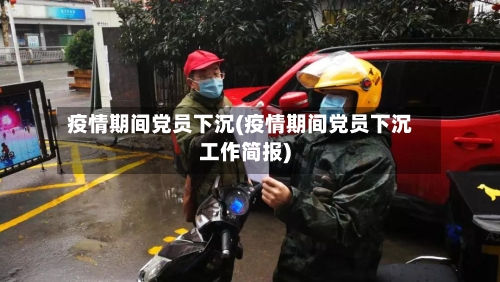 疫情期间党员下沉(疫情期间党员下沉工作简报)-第2张图片
