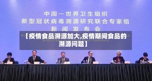 【疫情食品溯源加大,疫情期间食品的溯源问题】-第2张图片