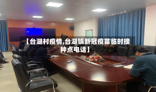 【台湖村疫情,台湖镇新冠疫苗临时接种点电话】