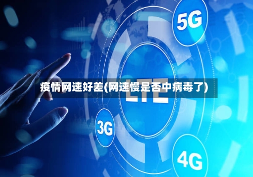 疫情网速好差(网速慢是否中病毒了)-第3张图片