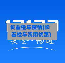 长春检车疫情(长春检车费用优惠)-第3张图片