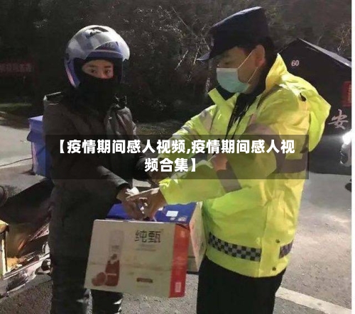 【疫情期间感人视频,疫情期间感人视频合集】