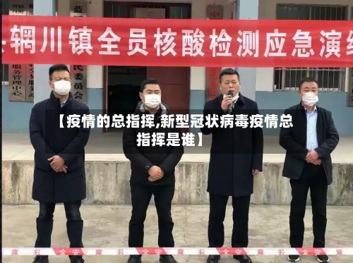 【疫情的总指挥,新型冠状病毒疫情总指挥是谁】-第3张图片