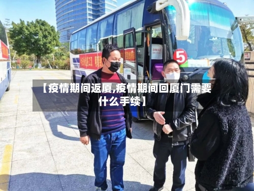 【疫情期间返厦,疫情期间回厦门需要什么手续】-第3张图片