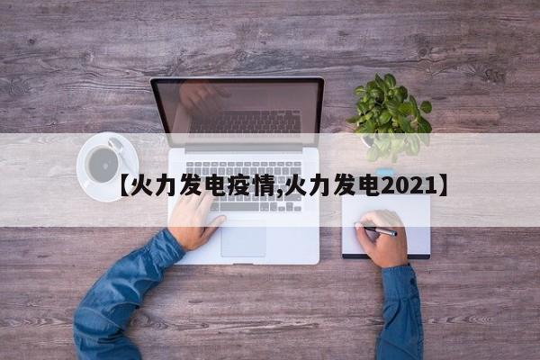 【火力发电疫情,火力发电2021】