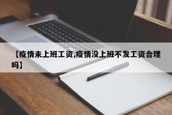 【疫情未上班工资,疫情没上班不发工资合理吗】