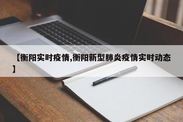 【衡阳实时疫情,衡阳新型肺炎疫情实时动态】