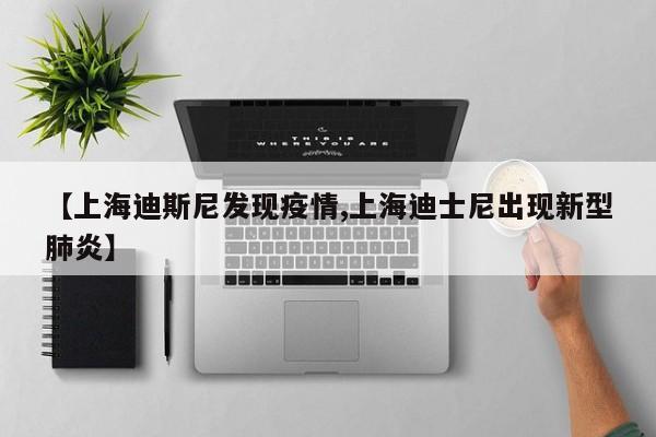 【上海迪斯尼发现疫情,上海迪士尼出现新型肺炎】