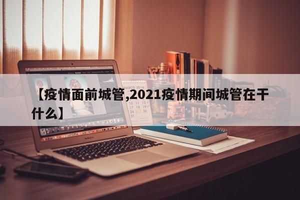 【疫情面前城管,2021疫情期间城管在干什么】