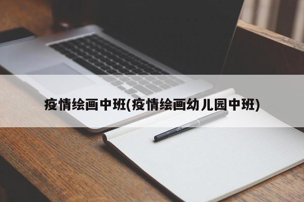 疫情绘画中班(疫情绘画幼儿园中班)