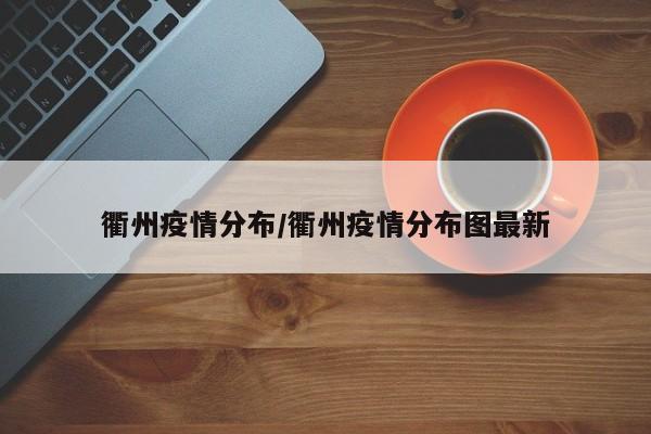 衢州疫情分布/衢州疫情分布图最新