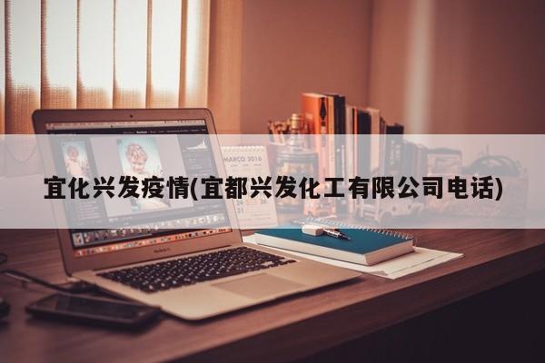 宜化兴发疫情(宜都兴发化工有限公司电话)