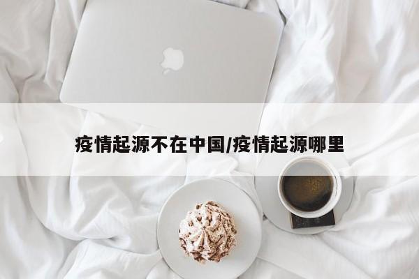 疫情起源不在中国/疫情起源哪里