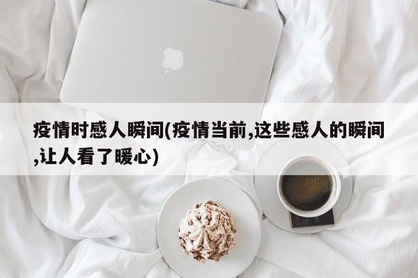 疫情时感人瞬间(疫情当前,这些感人的瞬间,让人看了暖心)