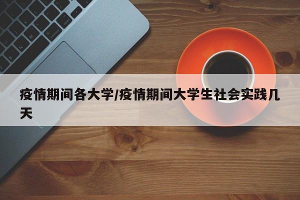 疫情期间各大学/疫情期间大学生社会实践几天