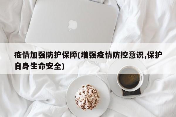 疫情加强防护保障(增强疫情防控意识,保护自身生命安全)
