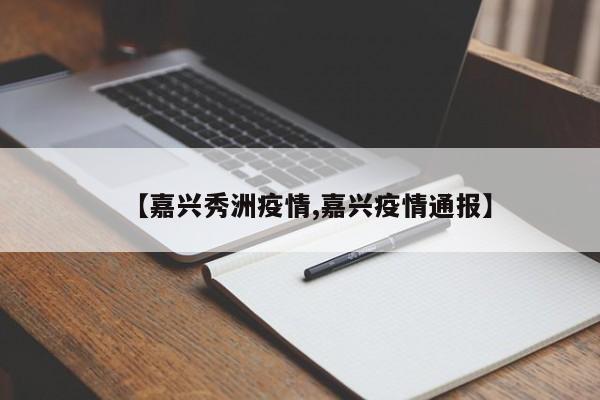 【嘉兴秀洲疫情,嘉兴疫情通报】