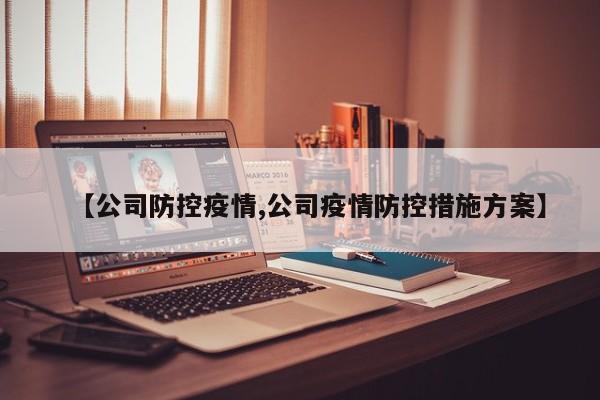 【公司防控疫情,公司疫情防控措施方案】