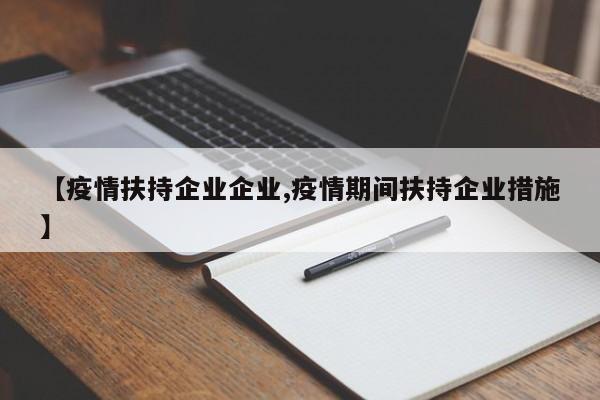 【疫情扶持企业企业,疫情期间扶持企业措施】