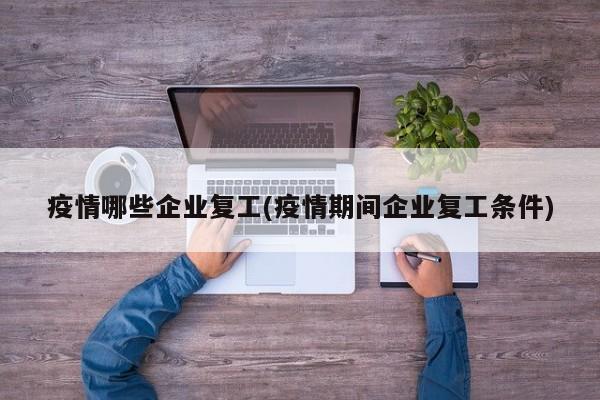疫情哪些企业复工(疫情期间企业复工条件)