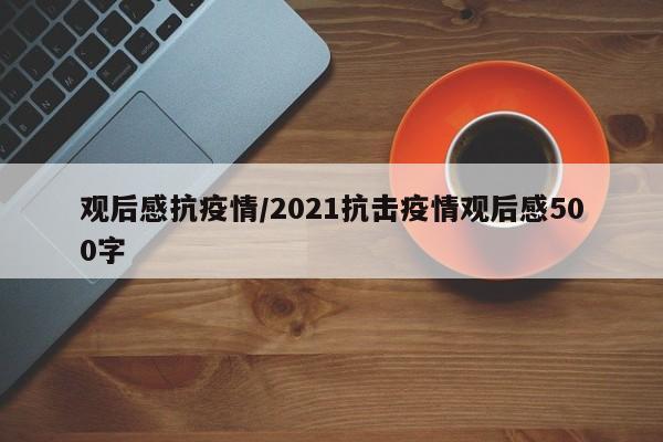 观后感抗疫情/2021抗击疫情观后感500字