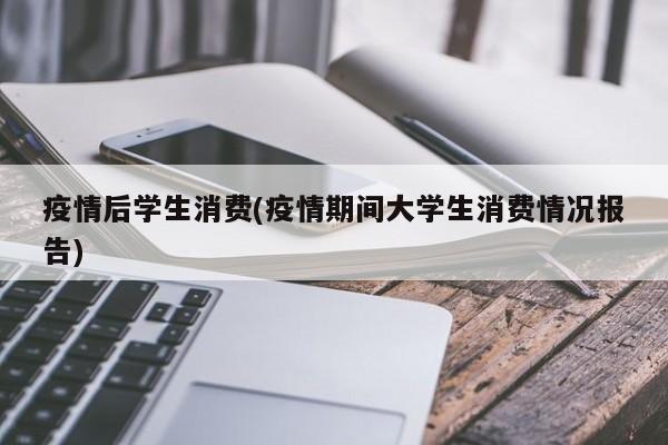 疫情后学生消费(疫情期间大学生消费情况报告)
