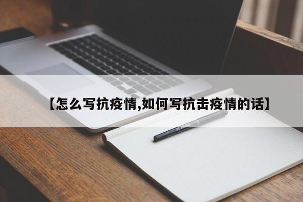 【怎么写抗疫情,如何写抗击疫情的话】