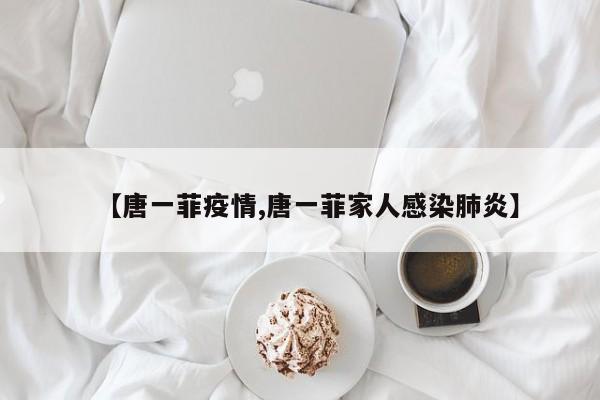 【唐一菲疫情,唐一菲家人感染肺炎】