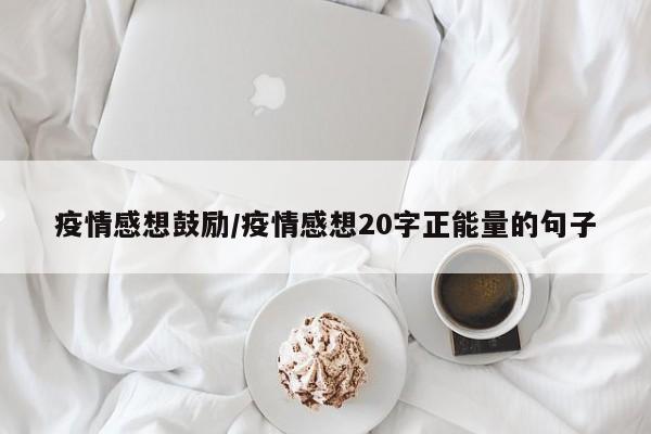 疫情感想鼓励/疫情感想20字正能量的句子