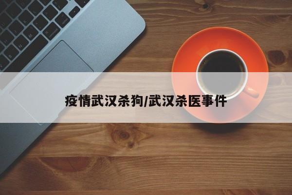 疫情武汉杀狗/武汉杀医事件