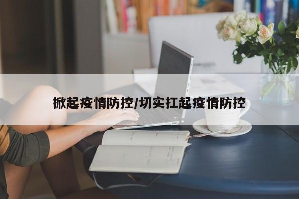 掀起疫情防控/切实扛起疫情防控