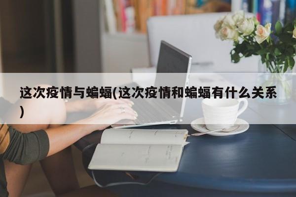 这次疫情与蝙蝠(这次疫情和蝙蝠有什么关系)