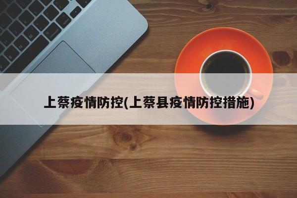 上蔡疫情防控(上蔡县疫情防控措施)