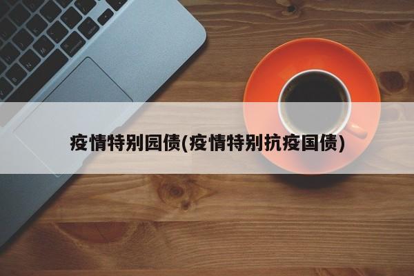 疫情特别园债(疫情特别抗疫国债)