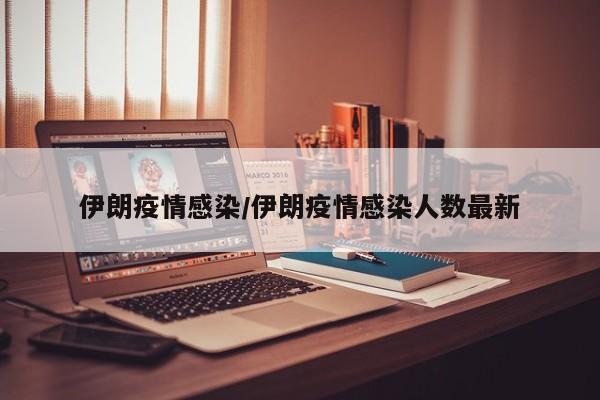 伊朗疫情感染/伊朗疫情感染人数最新