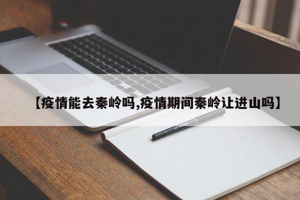 【疫情能去秦岭吗,疫情期间秦岭让进山吗】